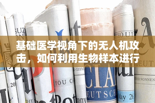 基础医学视角下的无人机攻击，如何利用生物样本进行隐蔽侦察？