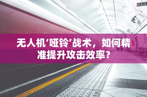 无人机‘哑铃’战术，如何精准提升攻击效率？