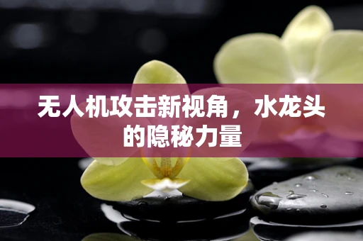 无人机攻击新视角，水龙头的隐秘力量
