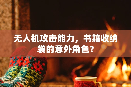 无人机攻击能力，书籍收纳袋的意外角色？