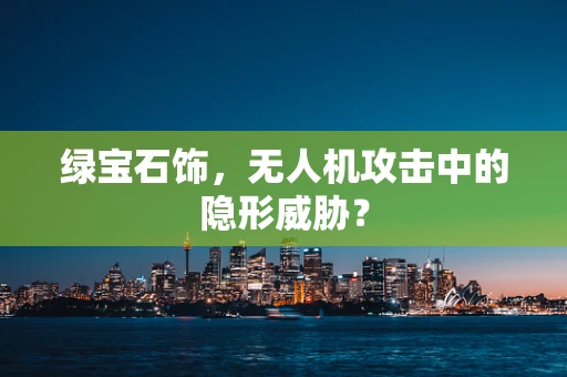 绿宝石饰，无人机攻击中的隐形威胁？