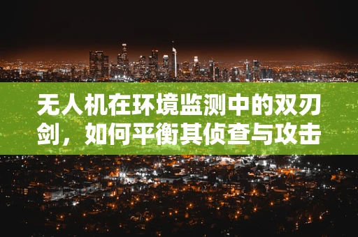 无人机在环境监测中的双刃剑，如何平衡其侦查与攻击能力？