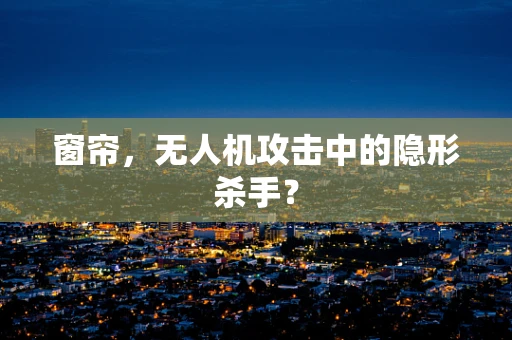窗帘，无人机攻击中的隐形杀手？