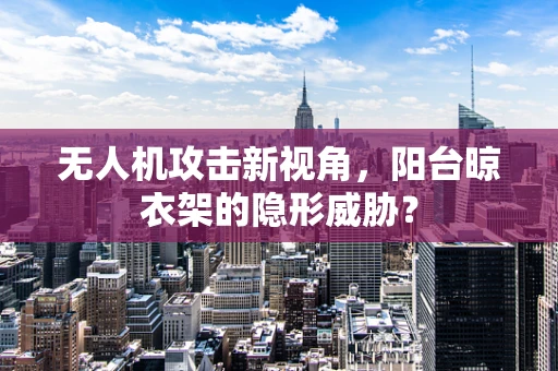 无人机攻击新视角，阳台晾衣架的隐形威胁？