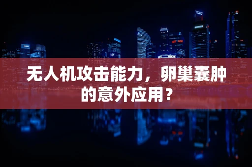 无人机攻击能力，卵巢囊肿的意外应用？
