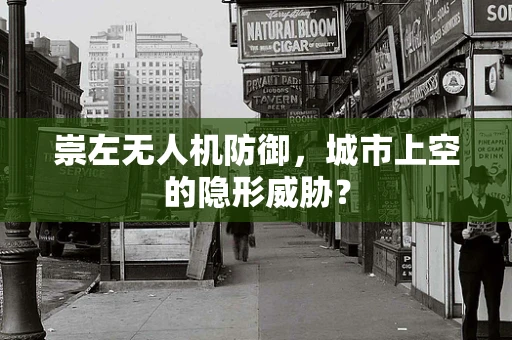 崇左无人机防御，城市上空的隐形威胁？