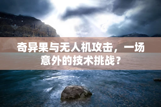 奇异果与无人机攻击，一场意外的技术挑战？