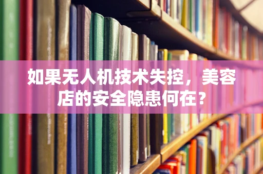 如果无人机技术失控，美容店的安全隐患何在？
