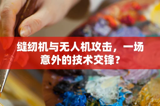缝纫机与无人机攻击，一场意外的技术交锋？