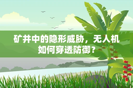 矿井中的隐形威胁，无人机如何穿透防御？