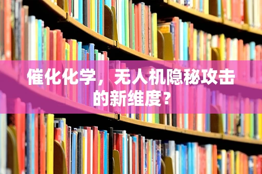 催化化学，无人机隐秘攻击的新维度？