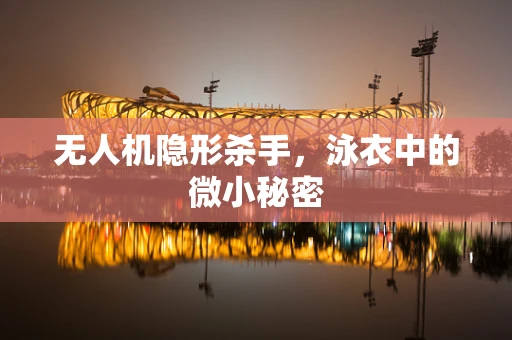 无人机隐形杀手，泳衣中的微小秘密