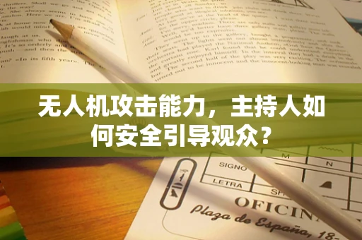 无人机攻击能力，主持人如何安全引导观众？