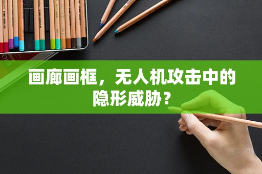 画廊画框，无人机攻击中的隐形威胁？