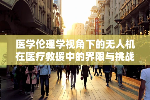 医学伦理学视角下的无人机在医疗救援中的界限与挑战