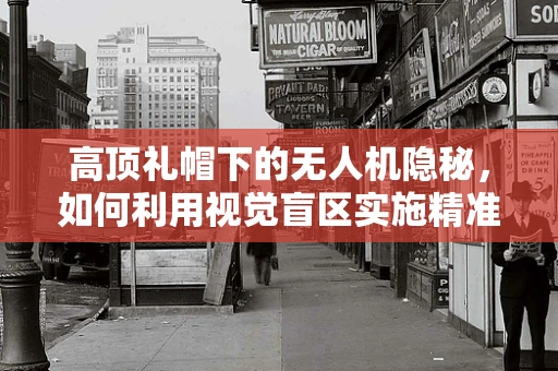 高顶礼帽下的无人机隐秘，如何利用视觉盲区实施精准攻击？