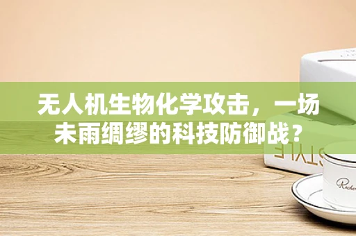 无人机生物化学攻击，一场未雨绸缪的科技防御战？