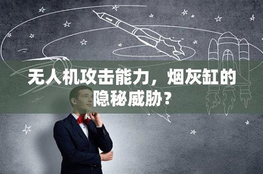 无人机攻击能力，烟灰缸的隐秘威胁？