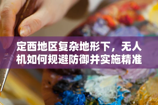 定西地区复杂地形下，无人机如何规避防御并实施精准攻击？