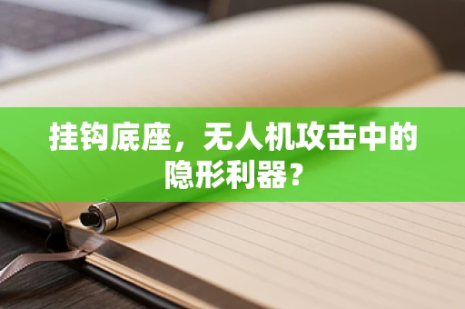挂钩底座，无人机攻击中的隐形利器？