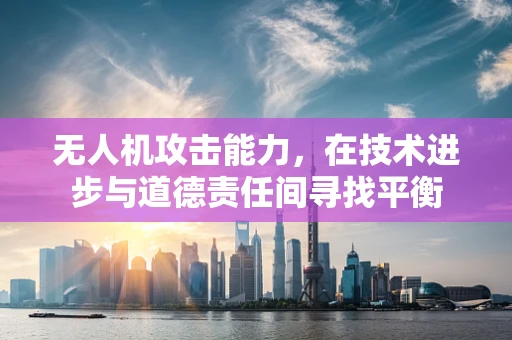 无人机攻击能力，在技术进步与道德责任间寻找平衡