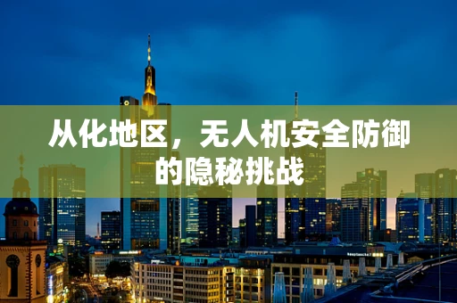 从化地区，无人机安全防御的隐秘挑战