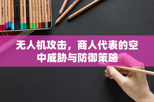 无人机攻击，商人代表的空中威胁与防御策略
