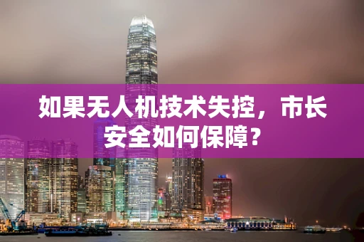 如果无人机技术失控，市长安全如何保障？