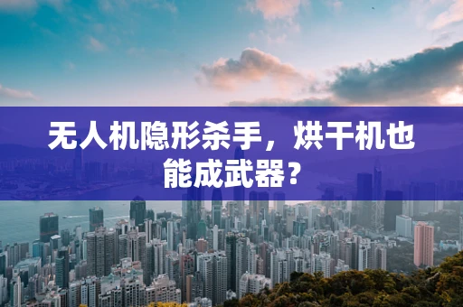 无人机隐形杀手，烘干机也能成武器？