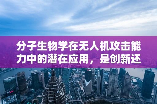 分子生物学在无人机攻击能力中的潜在应用，是创新还是风险？