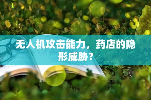无人机攻击能力，药店的隐形威胁？