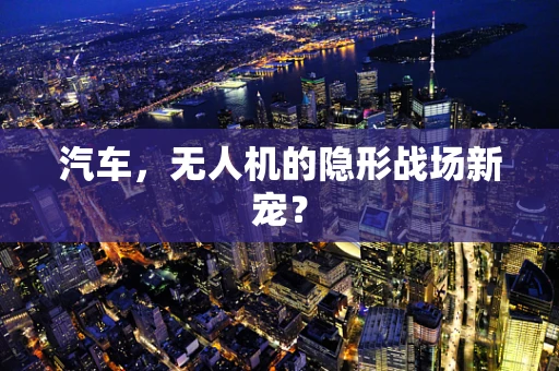 汽车，无人机的隐形战场新宠？