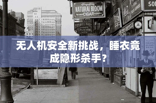 无人机安全新挑战，睡衣竟成隐形杀手？
