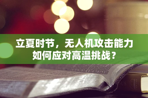 立夏时节，无人机攻击能力如何应对高温挑战？