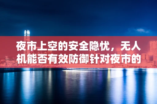 夜市上空的安全隐忧，无人机能否有效防御针对夜市的潜在攻击？