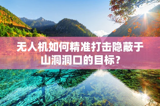 无人机如何精准打击隐蔽于山洞洞口的目标？