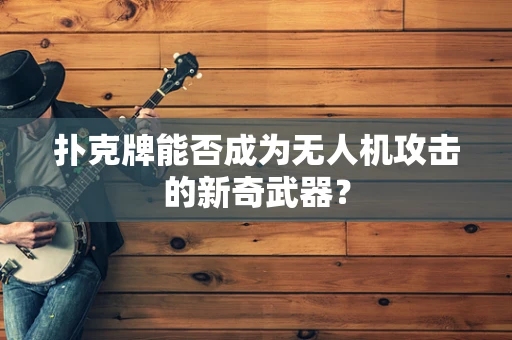扑克牌能否成为无人机攻击的新奇武器？