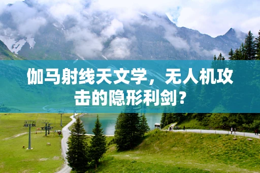 伽马射线天文学，无人机攻击的隐形利剑？