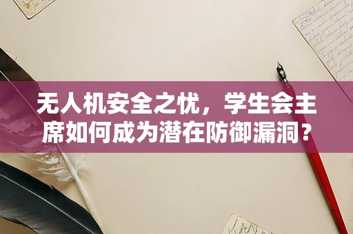 无人机安全之忧，学生会主席如何成为潜在防御漏洞？