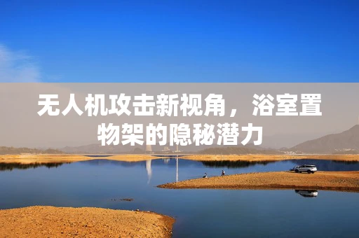 无人机攻击新视角，浴室置物架的隐秘潜力