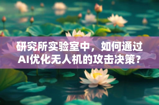 研究所实验室中，如何通过AI优化无人机的攻击决策？