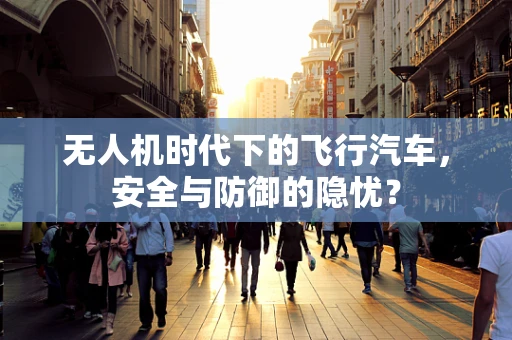 无人机时代下的飞行汽车，安全与防御的隐忧？