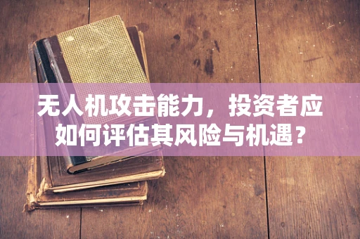 无人机攻击能力，投资者应如何评估其风险与机遇？