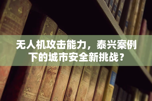 无人机攻击能力，泰兴案例下的城市安全新挑战？