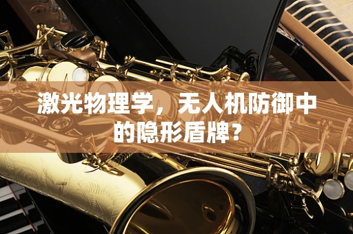 激光物理学，无人机防御中的隐形盾牌？