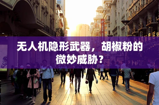 无人机隐形武器，胡椒粉的微妙威胁？