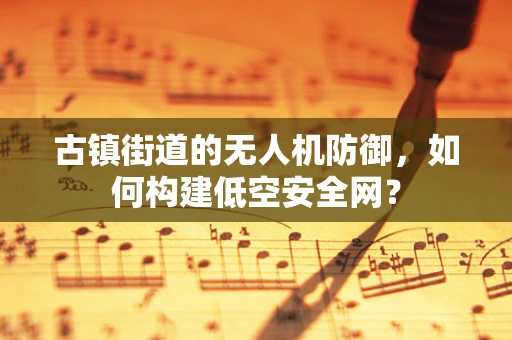 古镇街道的无人机防御，如何构建低空安全网？