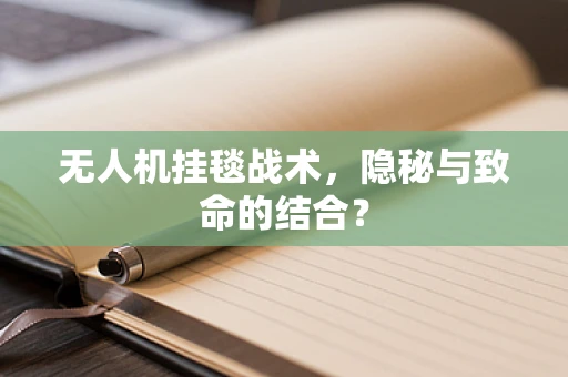 无人机挂毯战术，隐秘与致命的结合？