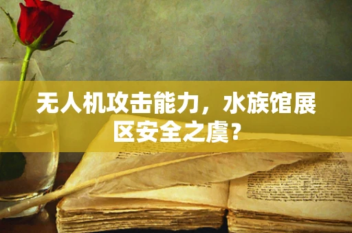 无人机攻击能力，水族馆展区安全之虞？