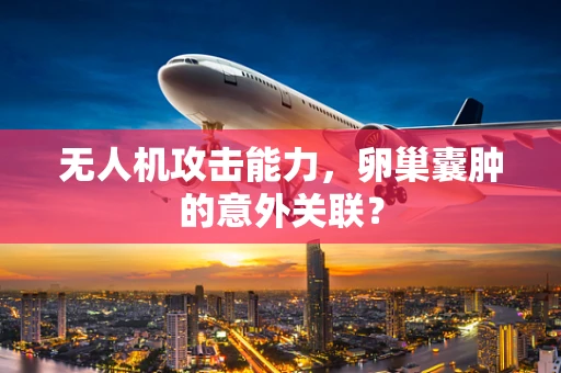 无人机攻击能力，卵巢囊肿的意外关联？